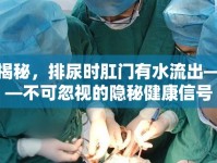 揭秘，排尿時(shí)肛門(mén)有水流出——不可忽視的隱秘健康信號(hào)