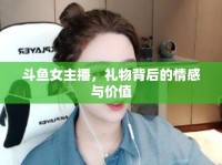 斗魚女主播，禮物背后的情感與價(jià)值