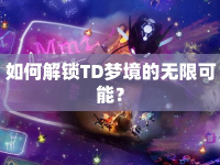 如何解鎖TD夢(mèng)境的無限可能？