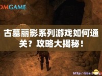 古墓麗影系列游戲如何通關(guān)？攻略大揭秘！