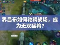 界呂布如何馳騁戰(zhàn)場，成為無雙猛將？