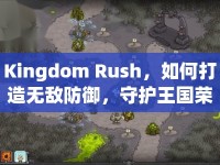 Kingdom Rush，如何打造無(wú)敵防御，守護(hù)王國(guó)榮耀？
