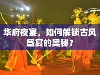 華府夜宴，如何解鎖古風(fēng)盛宴的奧秘？
