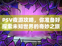 PSV夜游攻略，你準(zhǔn)備好探索未知世界的奇妙之旅了嗎？