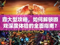 霞大型攻略，如何解鎖游戲深度體驗的全面指南？