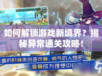 如何解鎖游戲新境界？揭秘異常通關(guān)攻略！