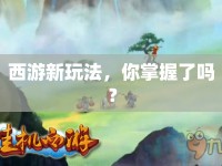西游新玩法，你掌握了嗎？