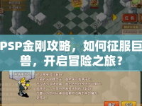 PSP金剛攻略，如何征服巨獸，開啟冒險之旅？