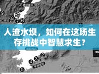 人渣水壩，如何在這場生存挑戰(zhàn)中智慧求生？