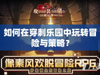 如何在穿刺樂(lè)園中玩轉(zhuǎn)冒險(xiǎn)與策略？