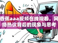 香蕉aaa視頻在線觀看，網(wǎng)絡(luò)熱議背后的現(xiàn)象與思考