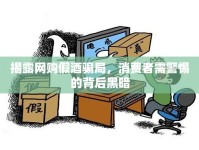 揭露網(wǎng)購假酒騙局，消費者需警惕的背后黑暗