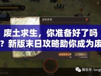 廢土求生，你準(zhǔn)備好了嗎？新版末日攻略助你成為廢土上的生存大師