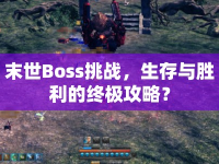 末世Boss挑戰(zhàn)，生存與勝利的終極攻略？