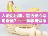 人流后出血，能否安心享用香蕉？——營養(yǎng)與健康的溫馨指南