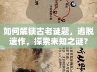 如何解鎖古老謎題，逃脫遺作，探索未知之謎？