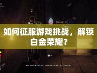 如何征服游戲挑戰(zhàn)，解鎖白金榮耀？