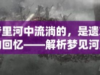 夢(mèng)里河中流淌的，是遺忘的回憶——解析夢(mèng)見河里流出好多衣服