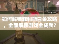 如何解鎖菲利斯白金攻略，全面解鎖游戲全成就？