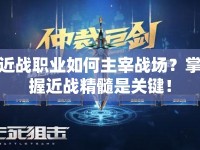近戰(zhàn)職業(yè)如何主宰戰(zhàn)場(chǎng)？掌握近戰(zhàn)精髓是關(guān)鍵！