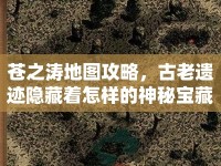 蒼之濤地圖攻略，古老遺跡隱藏著怎樣的神秘寶藏？