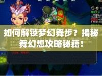 如何解鎖夢(mèng)幻舞步？揭秘舞幻想攻略秘籍！
