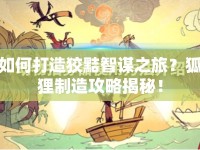 如何打造狡黠智謀之旅？狐貍制造攻略揭秘！