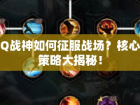 Q戰(zhàn)神如何征服戰(zhàn)場？核心策略大揭秘！