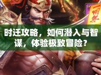 時遷攻略，如何潛入與智謀，體驗極致冒險？