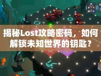 揭秘Lost攻略密碼，如何解鎖未知世界的鑰匙？
