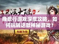 挽歌行游戲深度攻略，如何玩轉(zhuǎn)這款神秘游戲？
