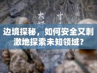 邊境探秘，如何安全又刺激地探索未知領(lǐng)域？