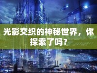 光影交織的神秘世界，你探索了嗎？