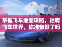 掌握飛車地圖攻略，馳騁飛車世界，你準(zhǔn)備好了嗎？