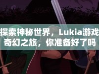 探索神秘世界，Lukia游戲奇幻之旅，你準(zhǔn)備好了嗎？