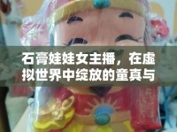石膏娃娃女主播，在虛擬世界中綻放的童真與藝術(shù)