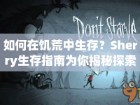 如何在饑荒中生存？Sherry生存指南為你揭秘探索未知世界的生存藝術(shù)！