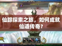 仙蹤探索之旅，如何成就仙道傳奇？