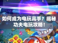 如何成為電玩高手？揭秘功夫電玩攻略！