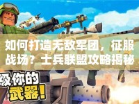 如何打造無敵軍團，征服戰(zhàn)場？士兵聯(lián)盟攻略揭秘！
