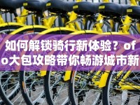 如何解鎖騎行新體驗？ofo大包攻略帶你暢游城市新玩法！