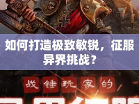 如何打造極致敏銳，征服異界挑戰(zhàn)？