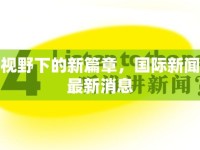 全球視野下的新篇章，國際新聞長篇最新消息