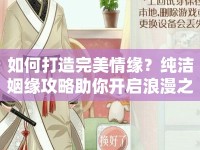 如何打造完美情緣？純潔姻緣攻略助你開啟浪漫之旅！