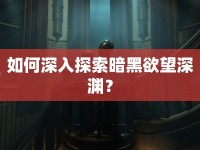 如何深入探索暗黑欲望深淵？