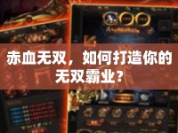赤血無雙，如何打造你的無雙霸業(yè)？