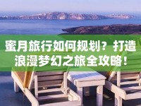 蜜月旅行如何規(guī)劃？打造浪漫夢(mèng)幻之旅全攻略！