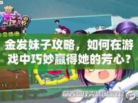 金發(fā)妹子攻略，如何在游戲中巧妙贏得她的芳心？