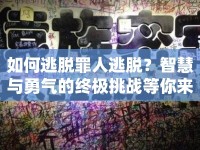 如何逃脫罪人逃脫？智慧與勇氣的終極挑戰(zhàn)等你來挑戰(zhàn)！