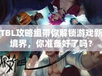 TBL攻略組帶你解鎖游戲新境界，你準備好了嗎？